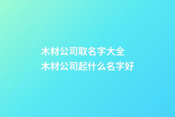 木材公司取名字大全 木材公司起什么名字好